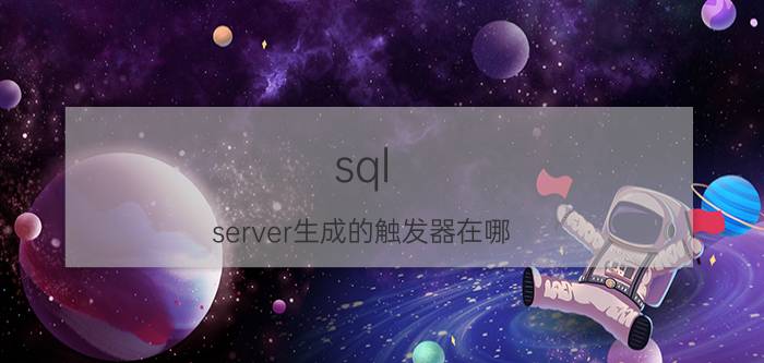 sql server生成的触发器在哪 SQLserver中有哪几种触发器？